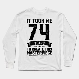 It Took Me 74 Years To Create This Masterpiece 74th Birthday Long Sleeve T-Shirt
